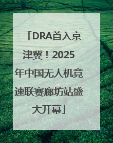 DRA首入京津冀！2025年中国无人机竞速联赛廊坊站盛大开幕