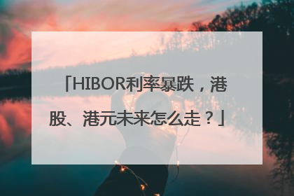 HIBOR利率暴跌，港股、港元未来怎么走？