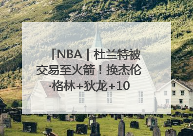 NBA｜杜兰特被交易至火箭！换杰伦·格林+狄龙+10号签+5次轮