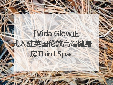 Vida Glow正式入驻英国伦敦高端健身房Third Space，携手共创高品质健康美丽生活哲学