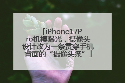 iPhone17Pro机模曝光，摄像头设计改为一条贯穿手机背面的“摄像头条”